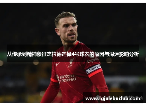 从传承到精神象征杰拉德选择4号球衣的原因与深远影响分析