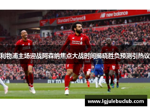 利物浦主场迎战阿森纳焦点大战时间揭晓胜负预测引热议