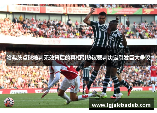 哈弗茨点球被判无效背后的真相引热议裁判决定引发巨大争议 哈弗茨点球被判无效背后的真相引热议裁判决定引发巨大争议