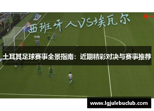 土耳其足球赛事全景指南:近期精彩对决与赛事推荐 土耳其足球赛事全景指南:近期精彩对决与赛事推荐