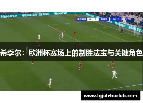 希季尔:欧洲杯赛场上的制胜法宝与关键角色 希季尔:欧洲杯赛场上的制胜法宝与关键角色