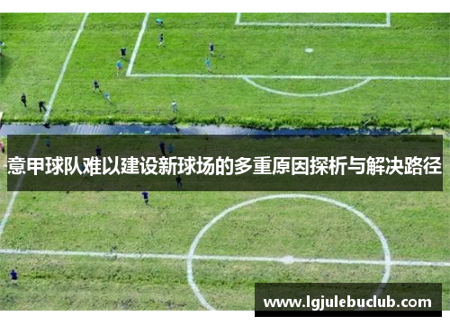 意甲球队难以建设新球场的多重原因探析与解决路径