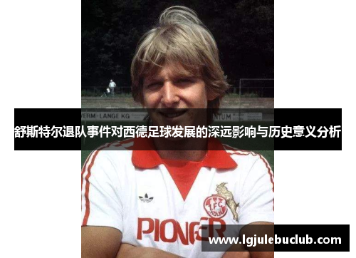 舒斯特尔退队事件对西德足球发展的深远影响与历史意义分析