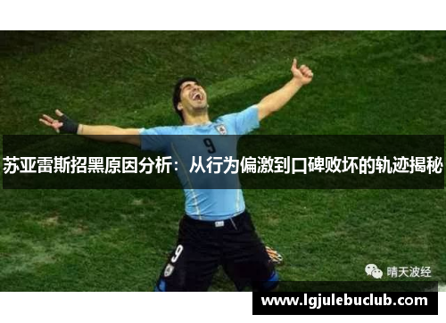 苏亚雷斯招黑原因分析:从行为偏激到口碑败坏的轨迹揭秘 苏亚雷斯招黑原因分析:从行为偏激到口碑败坏的轨迹揭秘