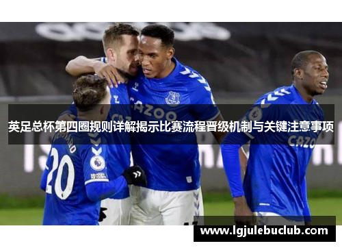 英足总杯第四圈规则详解揭示比赛流程晋级机制与关键注意事项