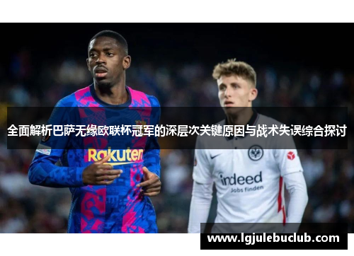 全面解析巴萨无缘欧联杯冠军的深层次关键原因与战术失误综合探讨 全面解析巴萨无缘欧联杯冠军的深层次关键原因与战术失误综合探讨