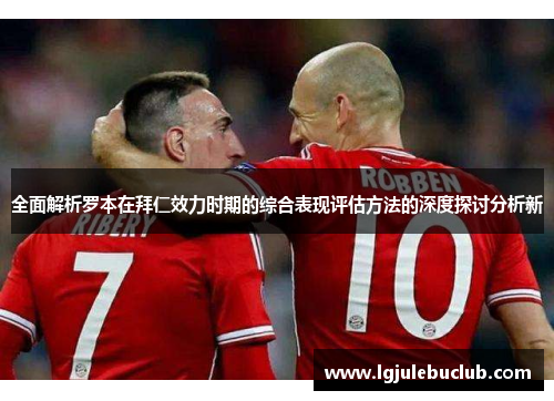 全面解析罗本在拜仁效力时期的综合表现评估方法的深度探讨分析新 全面解析罗本在拜仁效力时期的综合表现评估方法的深度探讨分析新