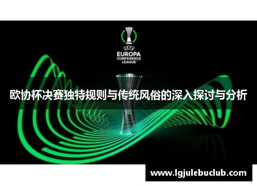 欧协杯决赛独特规则与传统风俗的深入探讨与分析