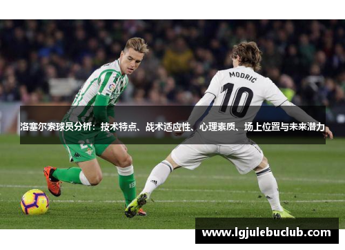 洛塞尔索球员分析:技术特点、战术适应性、心理素质、场上位置与未来潜力 洛塞尔索球员分析:技术特点、战术适应性、心理素质、场上位置与未来潜力