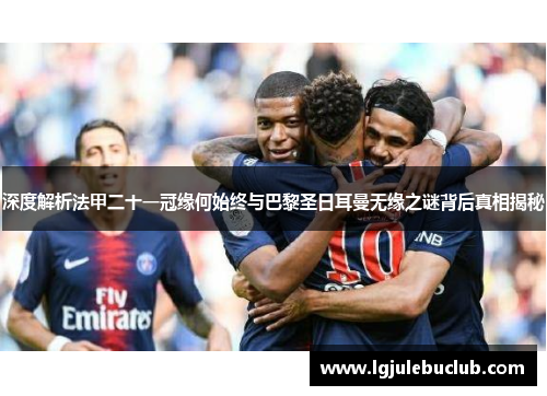 深度解析法甲二十一冠缘何始终与巴黎圣日耳曼无缘之谜背后真相揭秘 深度解析法甲二十一冠缘何始终与巴黎圣日耳曼无缘之谜背后真相揭秘