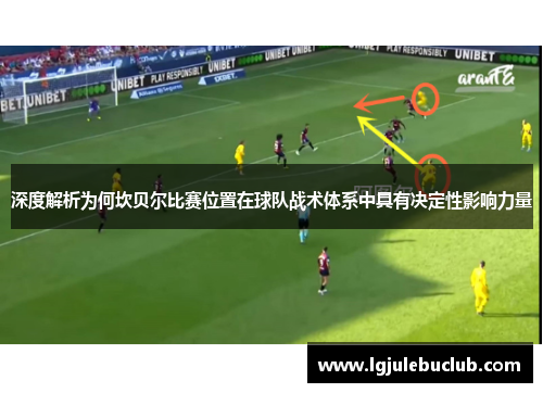 深度解析为何坎贝尔比赛位置在球队战术体系中具有决定性影响力量 深度解析为何坎贝尔比赛位置在球队战术体系中具有决定性影响力量
