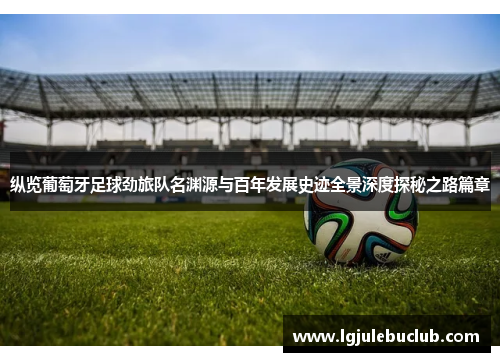 纵览葡萄牙足球劲旅队名渊源与百年发展史迹全景深度探秘之路篇章 纵览葡萄牙足球劲旅队名渊源与百年发展史迹全景深度探秘之路篇章
