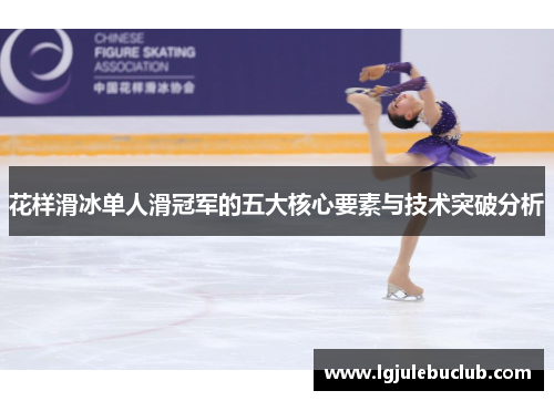 花样滑冰单人滑冠军的五大核心要素与技术突破分析 花样滑冰单人滑冠军的五大核心要素与技术突破分析