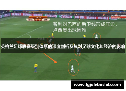 英格兰足球联赛级别体系的深度剖析及其对足球文化和经济的影响 英格兰足球联赛级别体系的深度剖析及其对足球文化和经济的影响