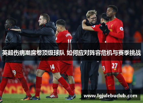 英超伤病潮席卷顶级球队 如何应对阵容危机与赛季挑战 英超伤病潮席卷顶级球队 如何应对阵容危机与赛季挑战
