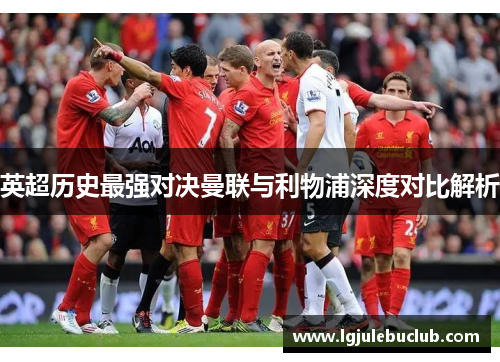 英超历史最强对决曼联与利物浦深度对比解析 英超历史最强对决曼联与利物浦深度对比解析