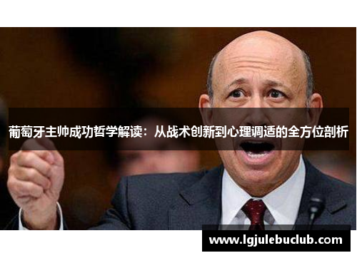 葡萄牙主帅成功哲学解读：从战术创新到心理调适的全方位剖析