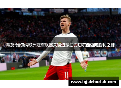 蒂莫·维尔纳欧洲冠军联赛关键进球助力切尔西迈向胜利之路 蒂莫·维尔纳欧洲冠军联赛关键进球助力切尔西迈向胜利之路