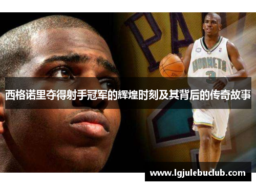 西格诺里夺得射手冠军的辉煌时刻及其背后的传奇故事