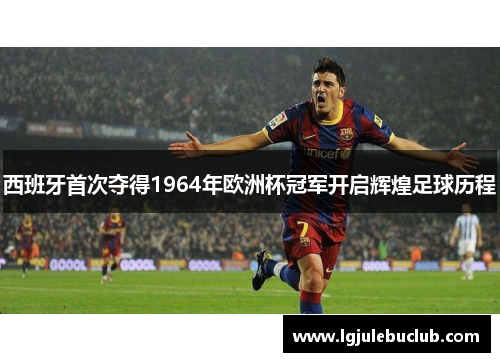 西班牙首次夺得1964年欧洲杯冠军开启辉煌足球历程