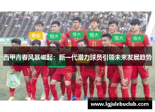 西甲青春风暴崛起：新一代潜力球员引领未来发展趋势