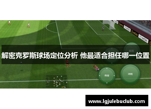 解密克罗斯球场定位分析 他最适合担任哪一位置