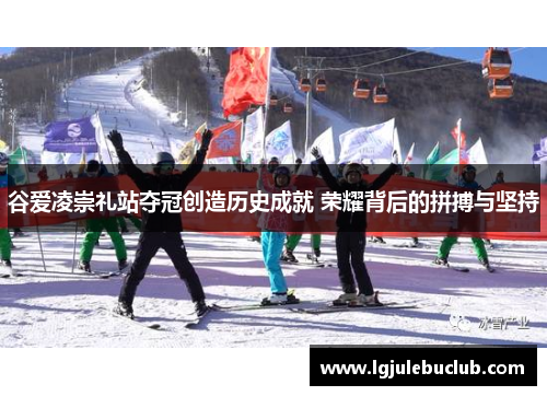 谷爱凌崇礼站夺冠创造历史成就 荣耀背后的拼搏与坚持