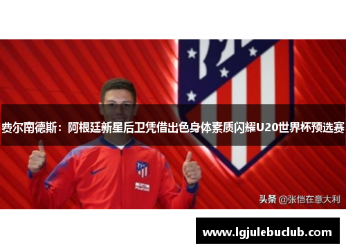 费尔南德斯:阿根廷新星后卫凭借出色身体素质闪耀U20世界杯预选赛 费尔南德斯:阿根廷新星后卫凭借出色身体素质闪耀U20世界杯预选赛