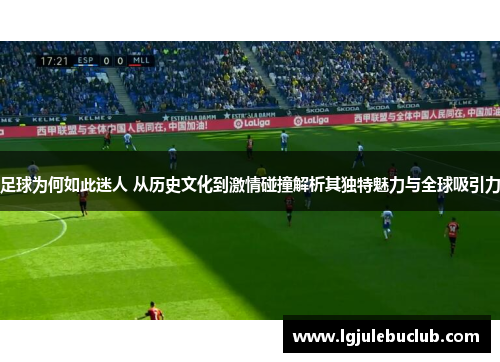 足球为何如此迷人 从历史文化到激情碰撞解析其独特魅力与全球吸引力