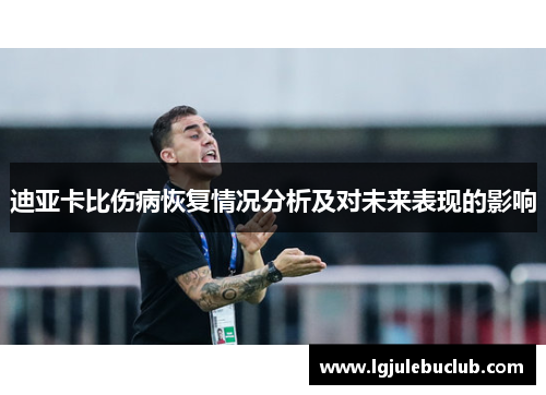 迪亚卡比伤病恢复情况分析及对未来表现的影响