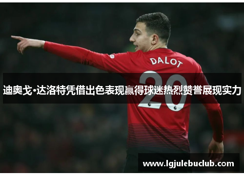 迪奥戈·达洛特凭借出色表现赢得球迷热烈赞誉展现实力 迪奥戈·达洛特凭借出色表现赢得球迷热烈赞誉展现实力