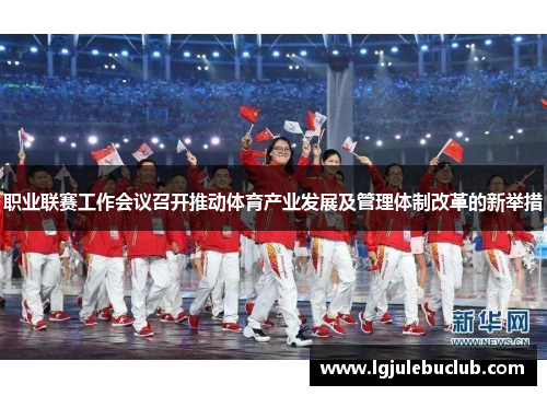 职业联赛工作会议召开推动体育产业发展及管理体制改革的新举措 职业联赛工作会议召开推动体育产业发展及管理体制改革的新举措