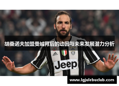 胡桑诺夫加盟曼城背后的动因与未来发展潜力分析