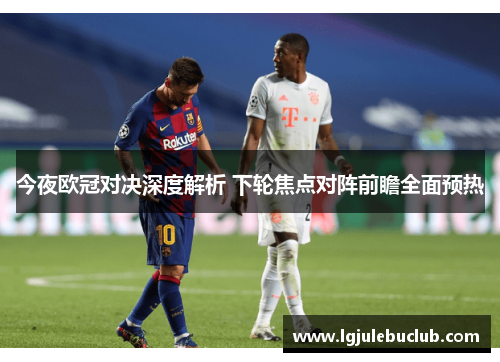 今夜欧冠对决深度解析 下轮焦点对阵前瞻全面预热