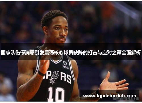 国家队伤停消息引发震荡核心球员缺阵的打击与应对之策全面解析 国家队伤停消息引发震荡核心球员缺阵的打击与应对之策全面解析
