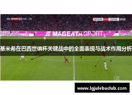 基米希在巴西世俱杯关键战中的全面表现与战术作用分析