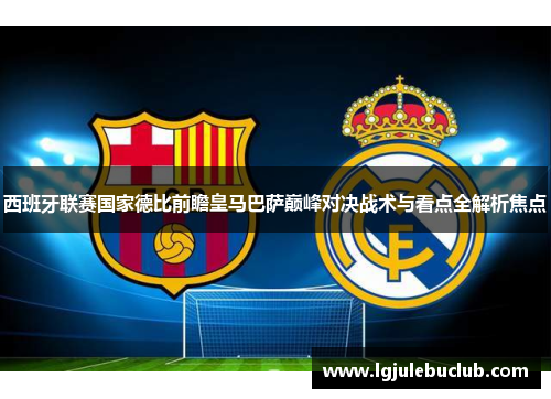 西班牙联赛国家德比前瞻皇马巴萨巅峰对决战术与看点全解析焦点 西班牙联赛国家德比前瞻皇马巴萨巅峰对决战术与看点全解析焦点