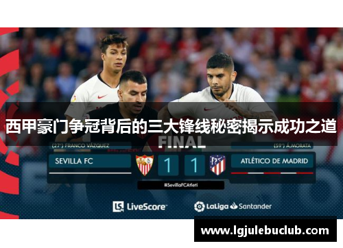 西甲豪门争冠背后的三大锋线秘密揭示成功之道 西甲豪门争冠背后的三大锋线秘密揭示成功之道