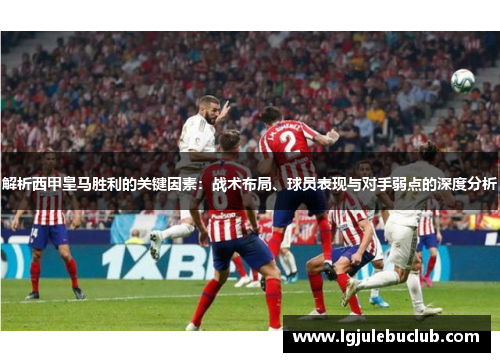 解析西甲皇马胜利的关键因素：战术布局、球员表现与对手弱点的深度分析
