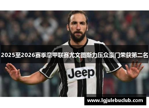 2025至2026赛季意甲联赛尤文图斯力压众豪门荣获第二名