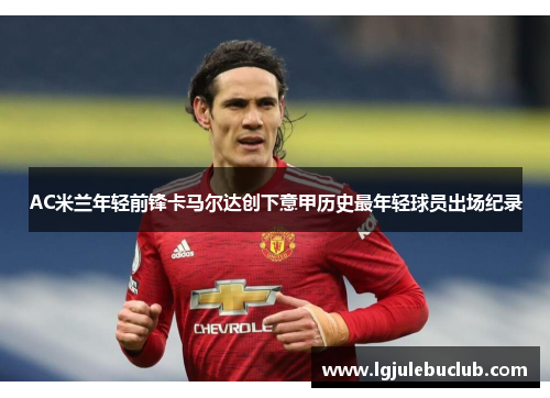 AC米兰年轻前锋卡马尔达创下意甲历史最年轻球员出场纪录