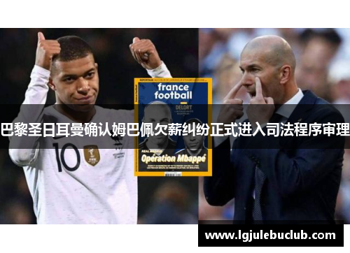 巴黎圣日耳曼确认姆巴佩欠薪纠纷正式进入司法程序审理 巴黎圣日耳曼确认姆巴佩欠薪纠纷正式进入司法程序审理