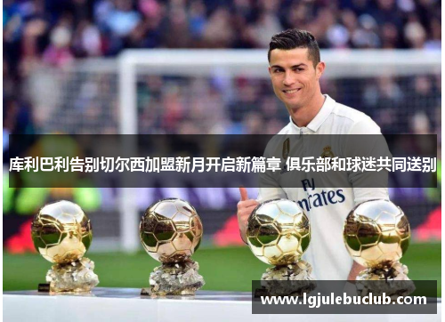 库利巴利告别切尔西加盟新月开启新篇章 俱乐部和球迷共同送别 库利巴利告别切尔西加盟新月开启新篇章 俱乐部和球迷共同送别