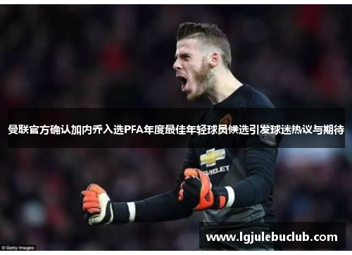曼联官方确认加内乔入选PFA年度最佳年轻球员候选引发球迷热议与期待
