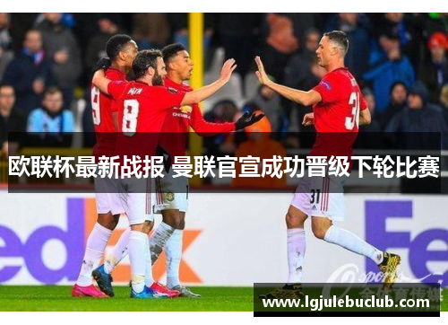 欧联杯最新战报 曼联官宣成功晋级下轮比赛 欧联杯最新战报 曼联官宣成功晋级下轮比赛