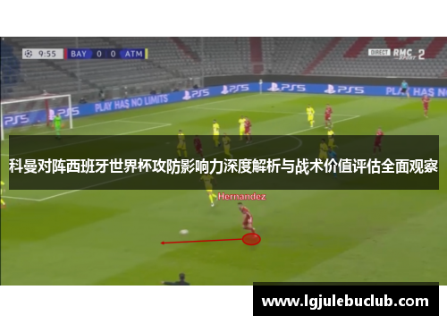 科曼对阵西班牙世界杯攻防影响力深度解析与战术价值评估全面观察