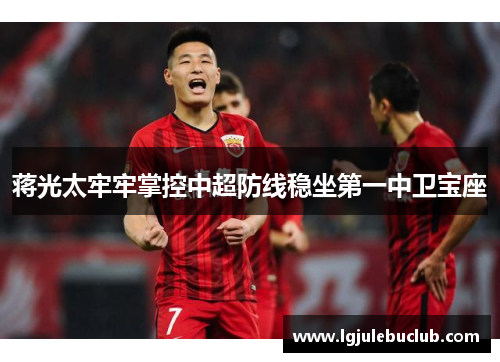 蒋光太牢牢掌控中超防线稳坐第一中卫宝座