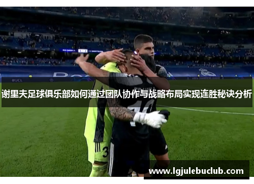 谢里夫足球俱乐部如何通过团队协作与战略布局实现连胜秘诀分析