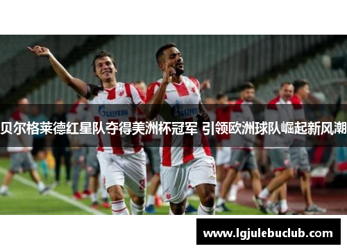 贝尔格莱德红星队夺得美洲杯冠军 引领欧洲球队崛起新风潮