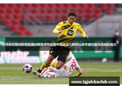 贝林厄姆对阵利物浦时展现德甲级别中场统治力解析比赛节奏控制与攻防影响力